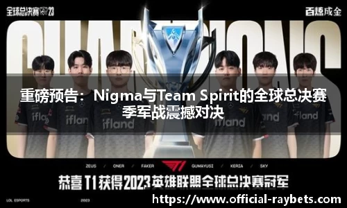 重磅预告：Nigma与Team Spirit的全球总决赛季军战震撼对决