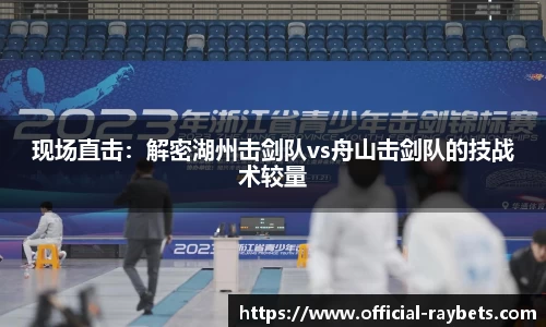 现场直击：解密湖州击剑队vs舟山击剑队的技战术较量
