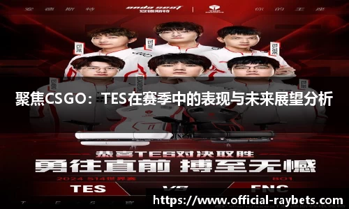 聚焦CSGO：TES在赛季中的表现与未来展望分析