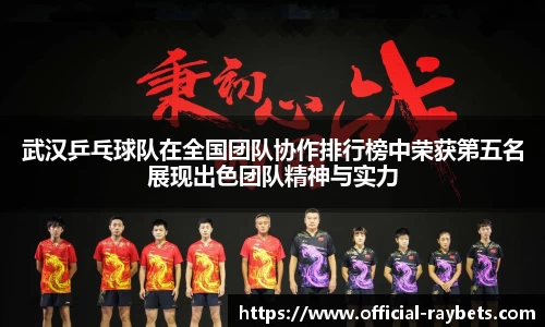 武汉乒乓球队在全国团队协作排行榜中荣获第五名展现出色团队精神与实力